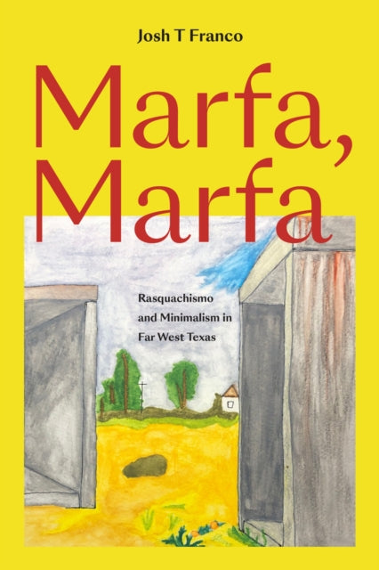 Marfa, Marfa : Rasquachismo and Minimalism in Far West Texas - Josh T. Franco