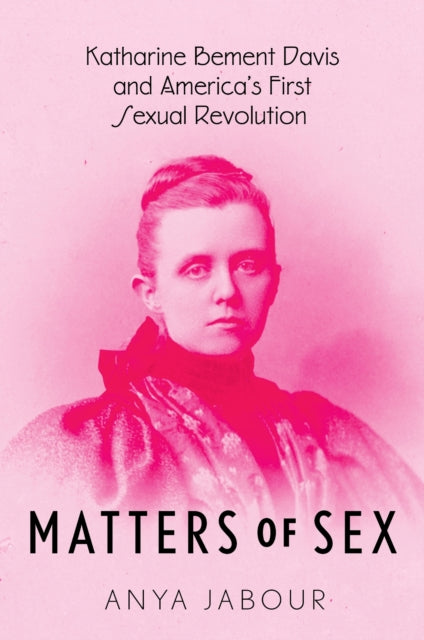 Matters of Sex : Katharine Bement Davis and America's First Sexual Revolution - Anya Jabour