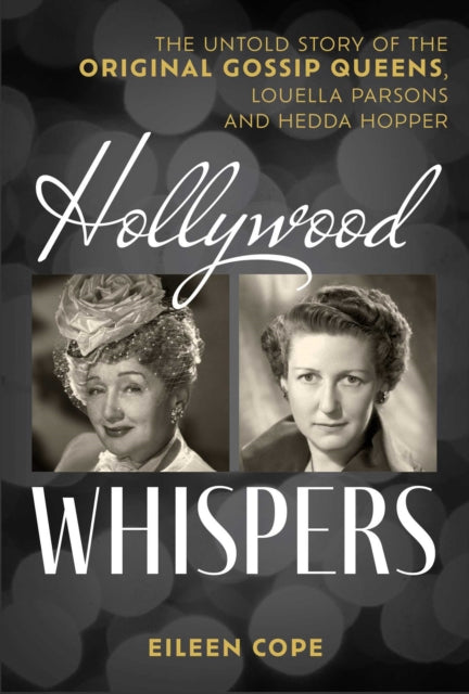 Hollywood Whispers : The Untold Story of the Original Gossip Queens, Louella Parsons and Hedda Hopper - Eileen Cope