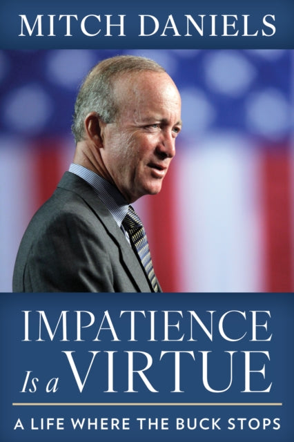 Impatience Is a Virtue : A Life Where the Buck Stops - Mitch Daniels