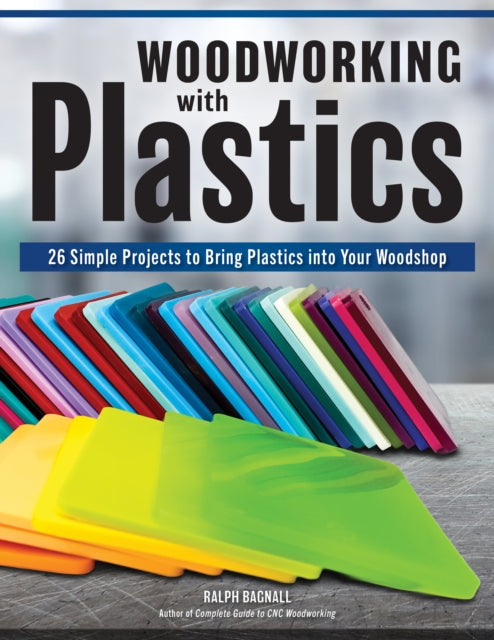 Woodworking with Plastics : 26 Simple Projects to Bring Plastics into Your Woodshop - Ralph Bagnall