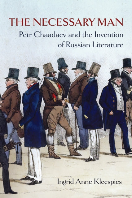 The Necessary Man : Petr Chaadaev and the Invention of Russian Literature - Ingrid Anne Kleespies
