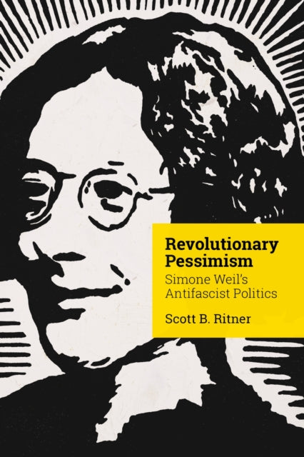 Revolutionary Pessimism : Simone Weil's Antifascist Politics - Scott Ritner