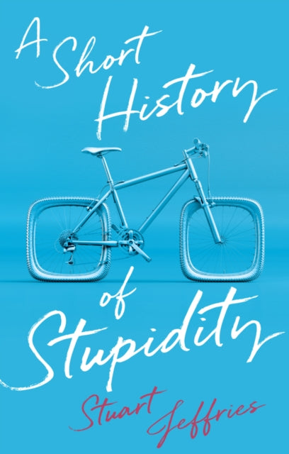 Front cover of A Short History of Stupidity by Stuart Jeffries, hardback