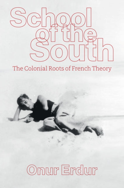 School of the South : The Colonial Roots of French Theory - Onur Erdur