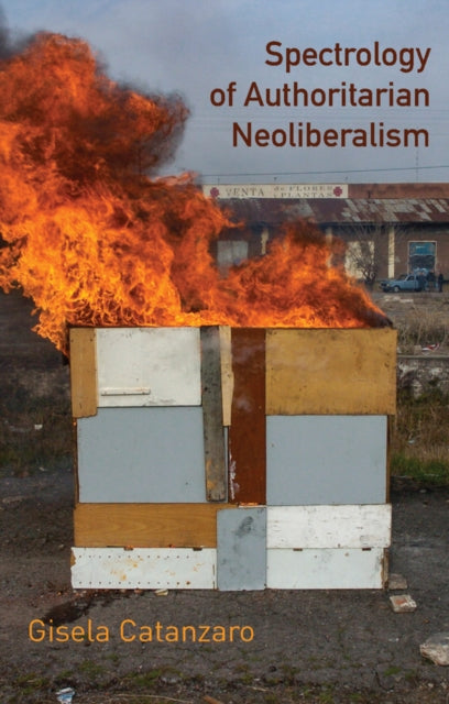 Spectrology of Authoritarian Neoliberalism : Toward a Critique of Neoliberal Ideology in Late Capitalism - Gisela Catanzaro