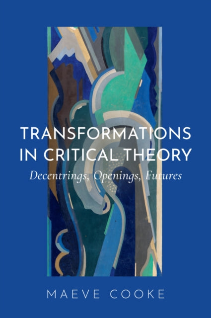 Transformations in Critical Theory : Decentrings, Openings, Futures - Maeve Cooke
