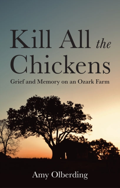 Kill All the Chickens : Grief and Memory on an Ozark Farm - Amy Olberding