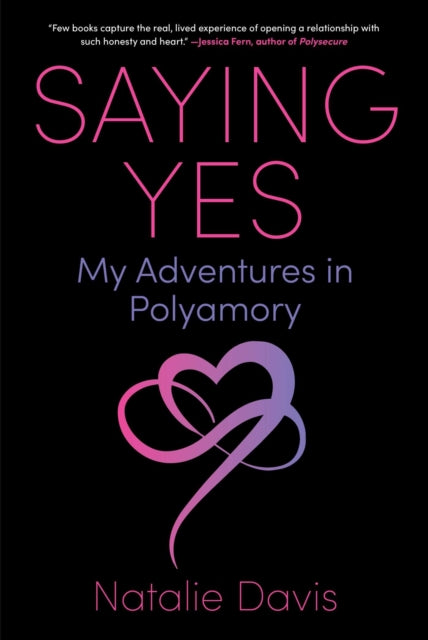 Saying Yes : My Adventures in Polyamory - Natalie Davis
