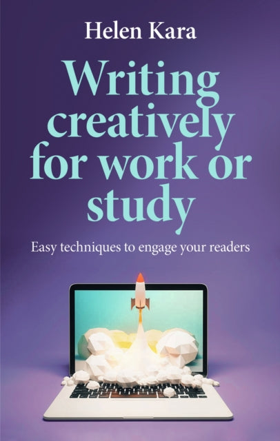 Writing Creatively for Work or Study : Easy Techniques to Engage Your Readers - Helen Kara