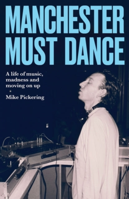 Manchester must dance : A life of music, madness and moving on up - Paul Morley
