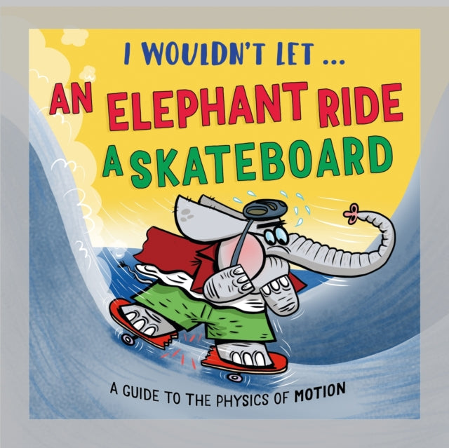 I Wouldn't Let an Elephant Ride a Skateboard : A guide to the physics of motion - Pipi Sposito