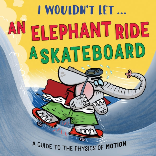 I Wouldn't Let an Elephant Ride a Skateboard : A guide to the physics of motion - Pipi Sposito