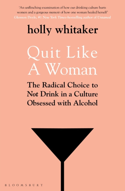 Quit Like a Woman : The Radical Choice to Not Drink in a Culture Obsessed with Alcohol