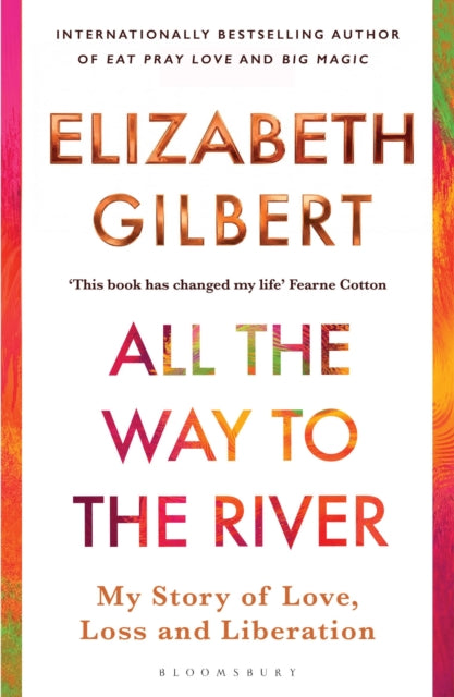 All the Way to the River : My Story of Love, Loss and Liberation - Elizabeth Gilbert