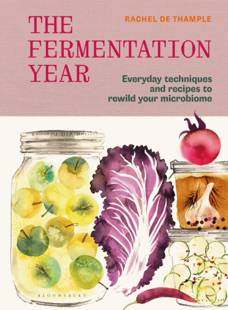 The Fermentation Year : Everyday techniques and recipes to rewild your microbiome - Rachel de Thample