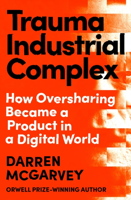 Trauma Industrial Complex : How Oversharing Became a Product in a Digital World