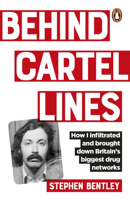 Behind Cartel Lines : How I infiltrated and brought down Britain's biggest drug networks - Stephen Bentley