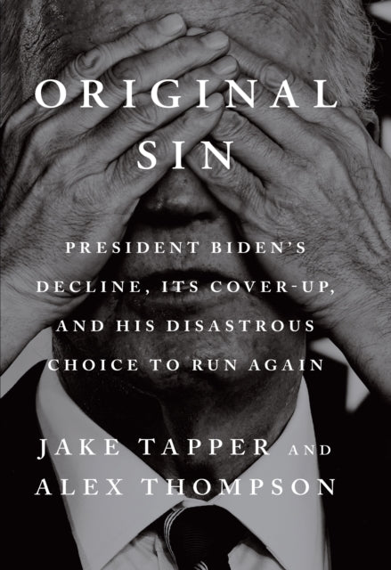 Original Sin : President Biden's decline, its cover-up, and his disastrous choice to run again - Alex Thompson