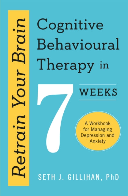 Retrain Your Brain: Cognitive Behavioural Therapy in 7 Weeks : A Workbook for Managing Anxiety and Depression - Seth J. Gillihan