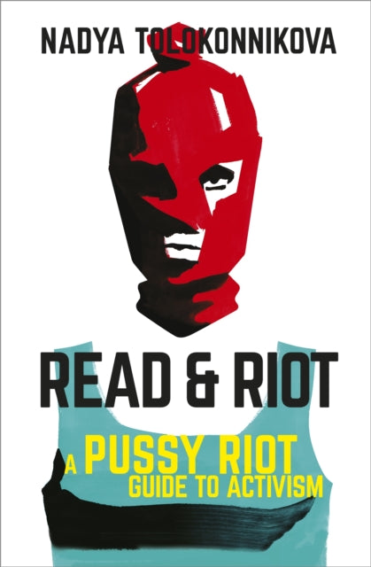 Read and Riot : A Pussy Riot Guide to Activism - Nadya Tolokonnikova