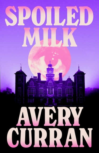 Spoiled Milk : 'A truly impeccable novel' Julia Armfield - Avery Curran