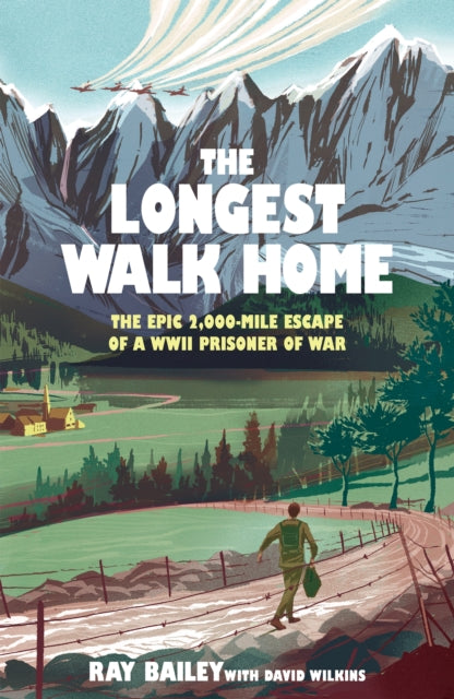The Longest Walk Home : The Epic 2,000-Mile Escape of a WWII Prisoner of War - Ray Bailey
