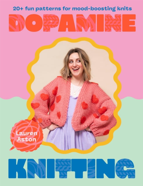 Dopamine Knitting : 20+ fun patterns for mood-boosting knits - Lauren Aston