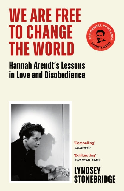 We Are Free to Change the World : Hannah Arendt's Lessons in Love and Disobedience - Lyndsey Stonebridge