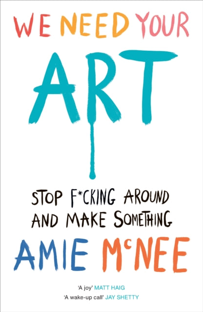 We Need Your Art : Stop F*cking Around and Make Something - Amie Mcnee