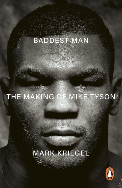 Baddest Man : The making of Mike Tyson - Mark Kriegal