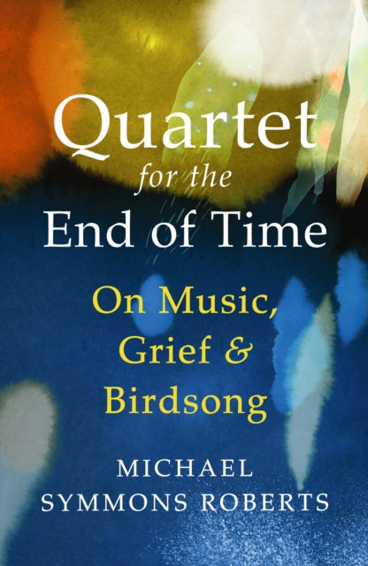Quartet for the End of Time : On Music, Grief and Birdsong - Michael Symmons Roberts