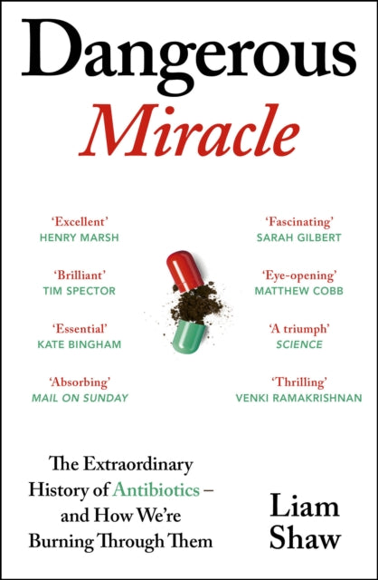 Dangerous Miracle : The Extraordinary History of Antibiotics - and How We're Burning Through Them - Liam Shaw