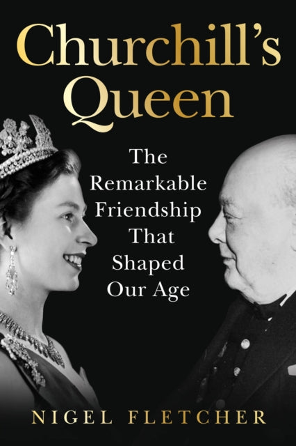 Churchill's Queen : The Remarkable Friendship That Shaped Our Age - Dr Nigel Fletcher