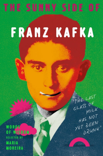 The Sunny Side of Franz Kafka : Words of Wisdom selected by Maria Moreira - Franz Kafka