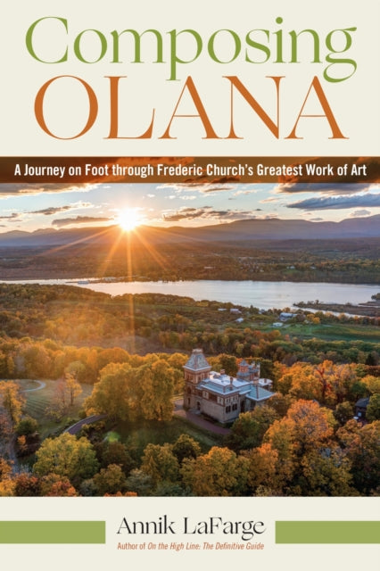 Composing Olana : A Journey on Foot Through Frederic Church's Greatest Work of Art - Annik LaFarge