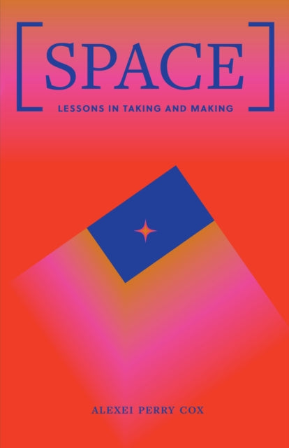 Space : Lessons in Taking and Making - Alexei Perry Cox