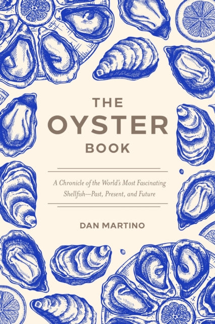 The Oyster Book : A Chronicle of the World's Most Fascinating Shellfish-Past, Present, and Future - Dan Martino