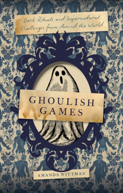 Ghoulish Games : Dark Rituals and Supernatural Challenges from Around the World - Amanda Wittman