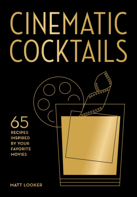 Cinematic Cocktails : 65 Recipes Inspired by Your Favorite Movies - Matt Looker