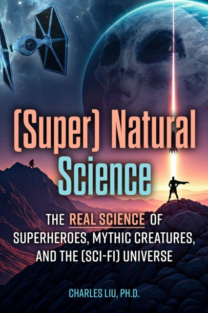 (Super) Natural Science : The Real Science of Superheroes, Mythic Creatures, and the (Sci-Fi) Universe - Charles Ph.D. Liu