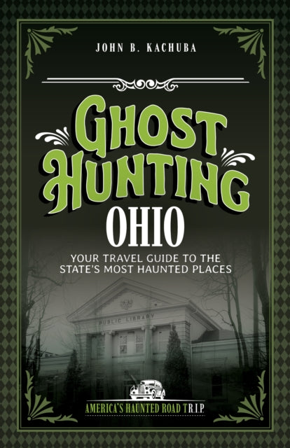 Ghost Hunting Ohio : Your Travel Guide to the State's Most Haunted Places - John B. Kachuba