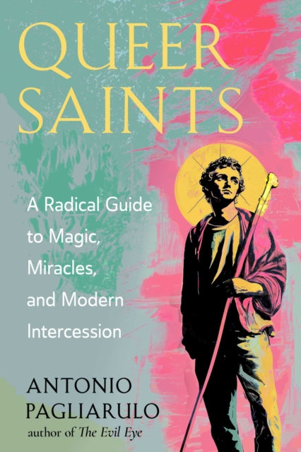 Queer Saints : A Radical Guide to Magic, Miracles, and Modern Intercession - Antonio Pagliarulo
