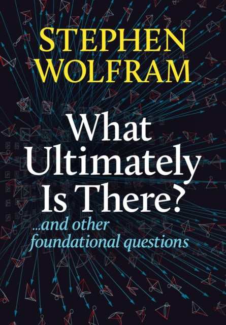 What Ultimately Is There? : ...And Other Foundational Questions - Stephen Wolfram