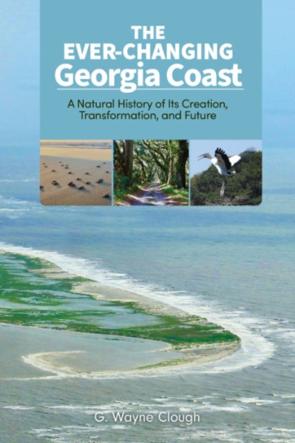 The Ever-Changing Georgia Coast : A Natural History of its Creation, Transformation, and Future - Charles Seabrook