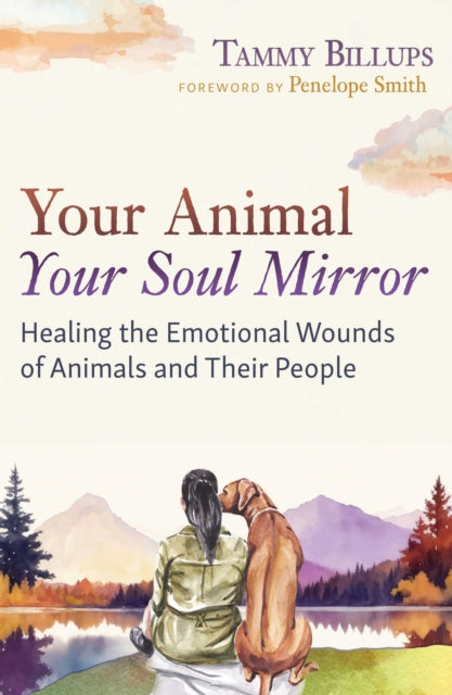 Your Animal - Your Soul Mirror : Healing the Emotional Wounds of Animals and Their People - Penelope Smith