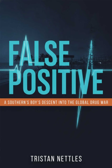 False Positive : A Southern Boy's Descent Into the Global Drug War - Tristan Nettles