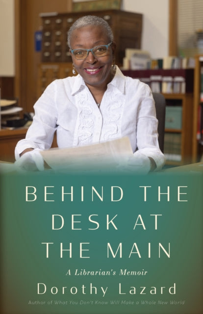 Behind the Desk at the Main : A Librarian's Memoir - Dorothy Lazard