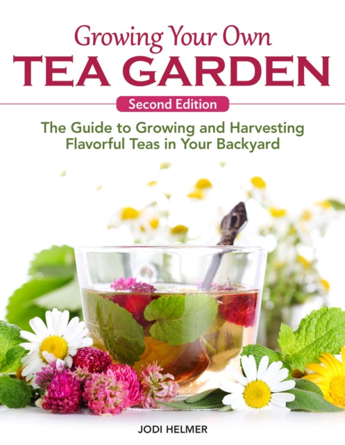 Growing Your Own Tea Garden, Second Edition : The Guide to Growing and Harvesting Flavorful Teas in Your Backyard - Jodi Helmer