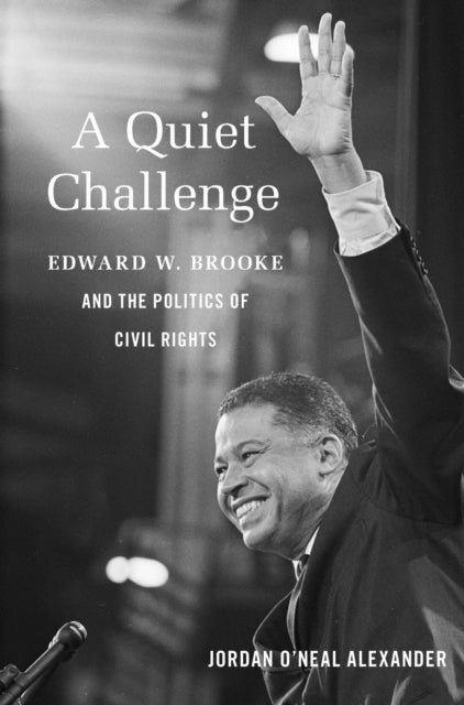 A Quiet Challenge : Edward W. Brooke and the Politics of Civil Rights - Jordan O'Neal Alexander
